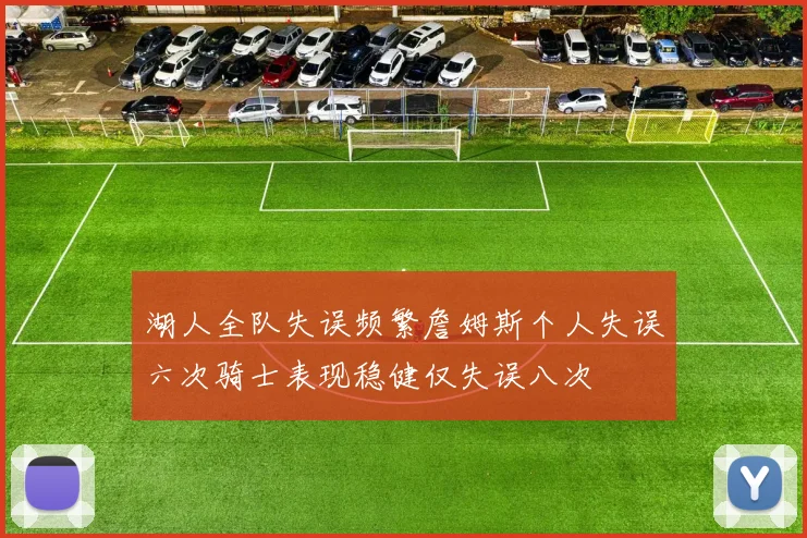 湖人全队失误频繁詹姆斯个人失误六次骑士表现稳健仅失误八次