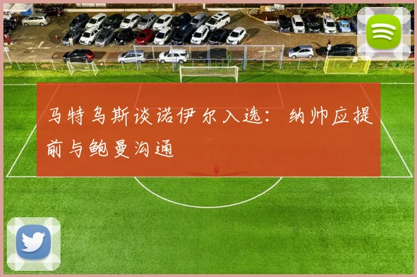 马特乌斯谈诺伊尔入选：纳帅应提前与鲍曼沟通