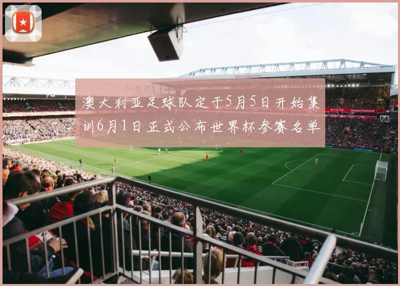 澳大利亚足球队定于5月5日开始集训6月1日正式公布世界杯参赛名单